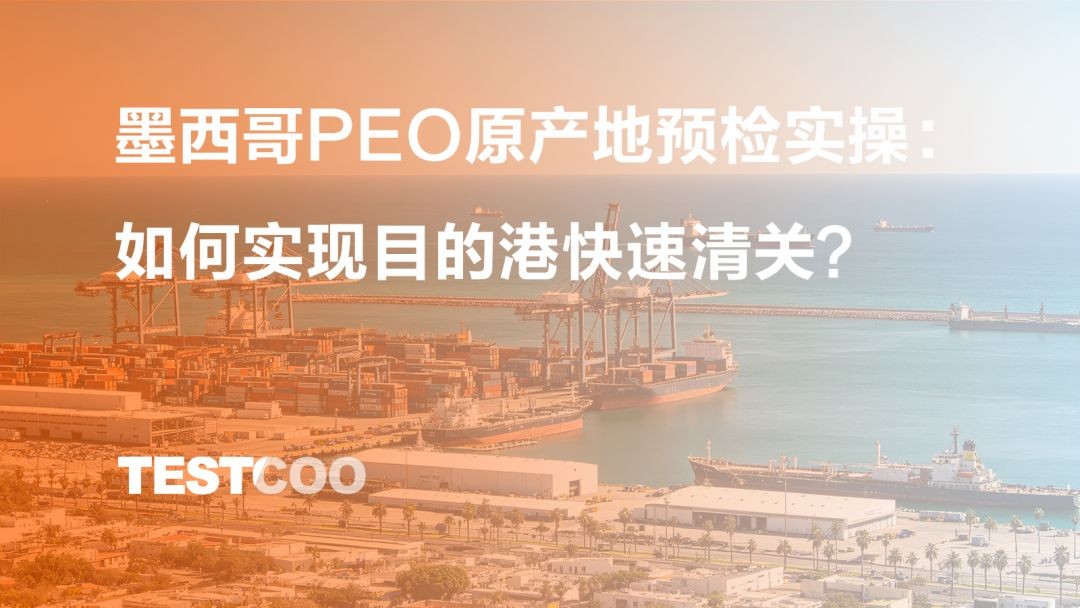 墨西哥 PEO 原产地预检实操如何实现目的港快速清关