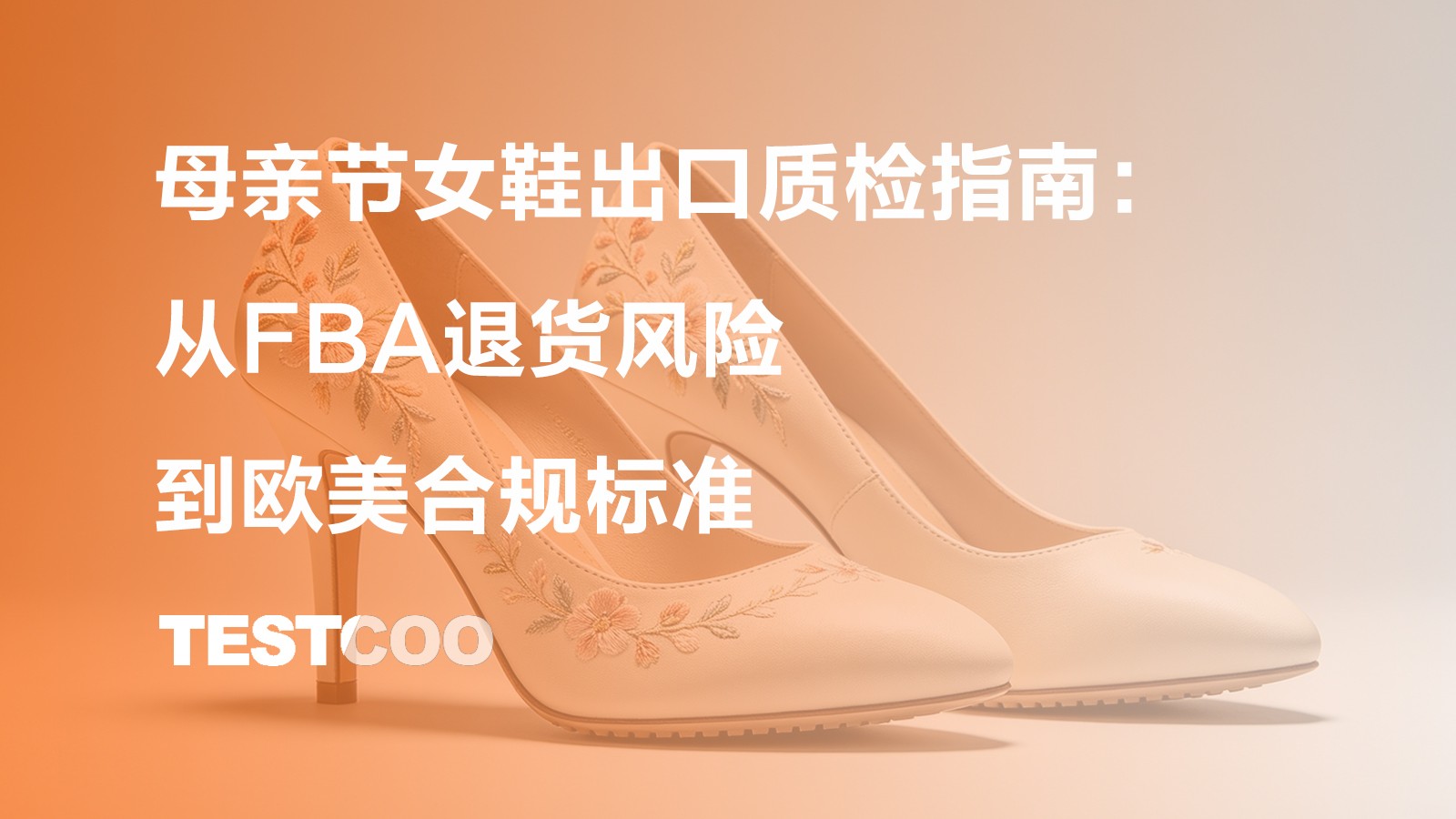 母亲节女鞋出口质检指南：从FBA退货风险到欧美合规标准