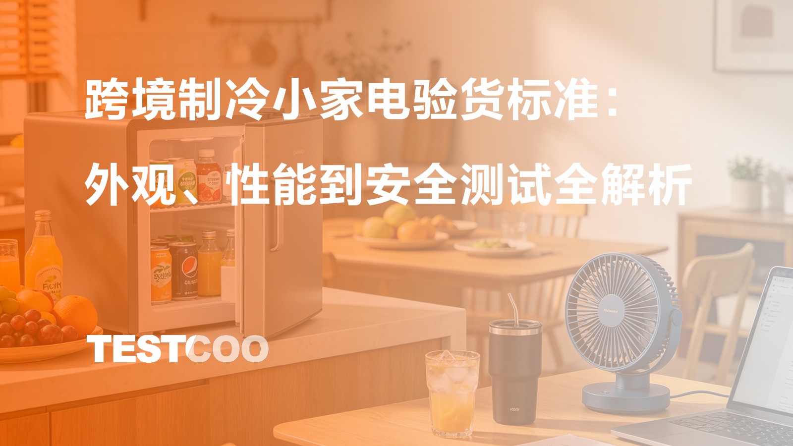 跨境制冷小家电验货标准:外观、性能到安全测试全解析