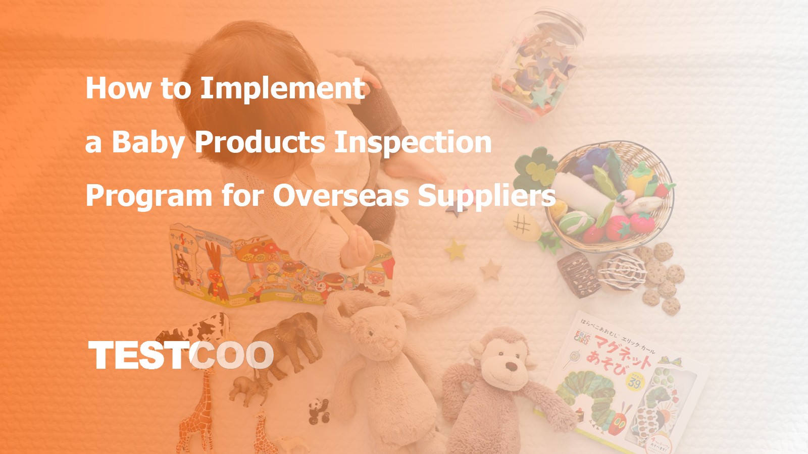 How to Build a Baby Products Inspection Program - Covering safety risks, supplier inspections, lab testing, audits and corrective actions